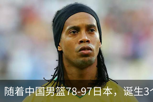 随着中国男篮78-97日本，诞生3个意外2个事实，郭士强王俊杰上榜